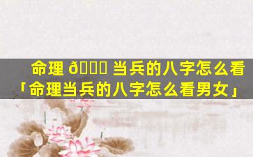 命理 🐘 当兵的八字怎么看「命理当兵的八字怎么看男女」